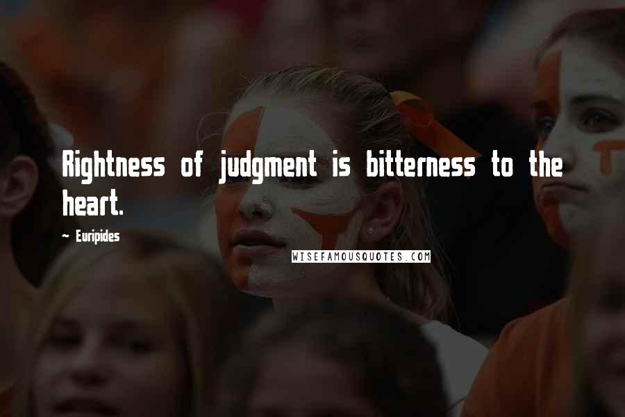 Euripides quotes: Rightness of judgment is bitterness to the heart.