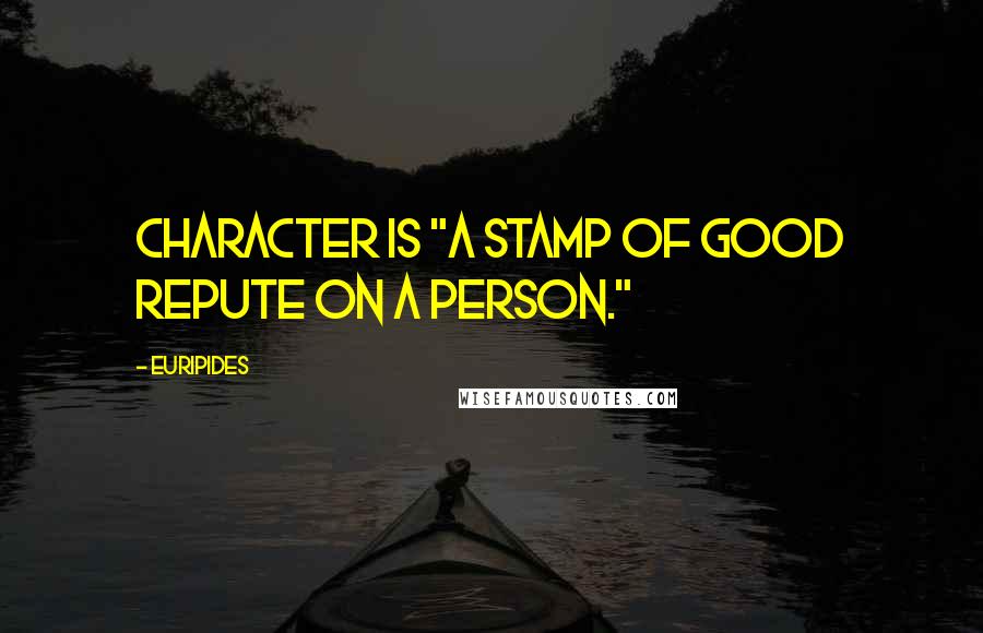 Euripides quotes: Character is "a stamp of good repute on a person."
