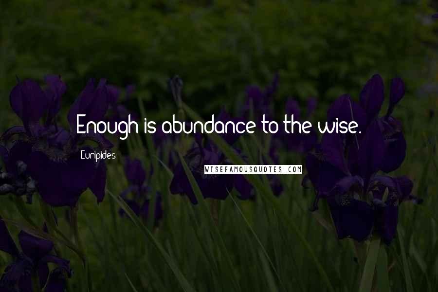 Euripides quotes: Enough is abundance to the wise.