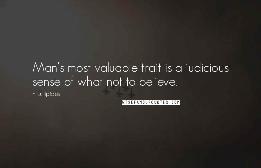 Euripides quotes: Man's most valuable trait is a judicious sense of what not to believe.