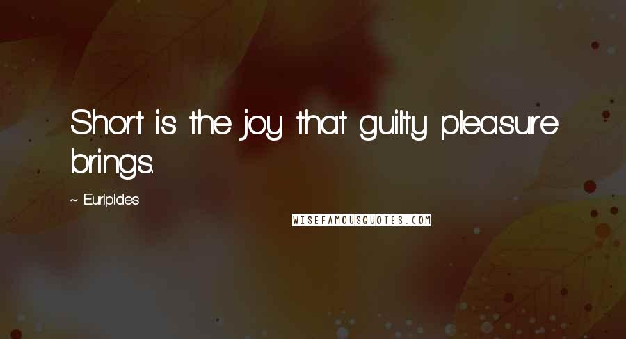 Euripides quotes: Short is the joy that guilty pleasure brings.