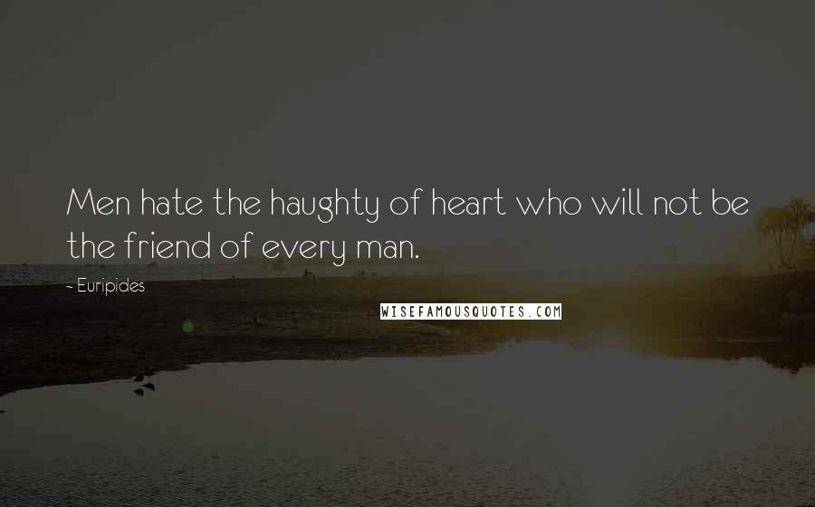 Euripides quotes: Men hate the haughty of heart who will not be the friend of every man.