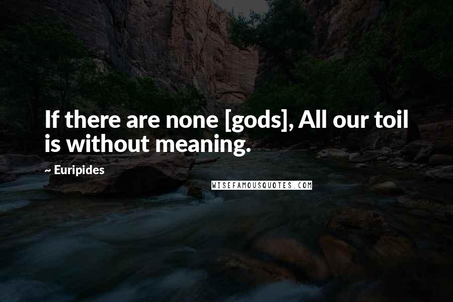 Euripides quotes: If there are none [gods], All our toil is without meaning.