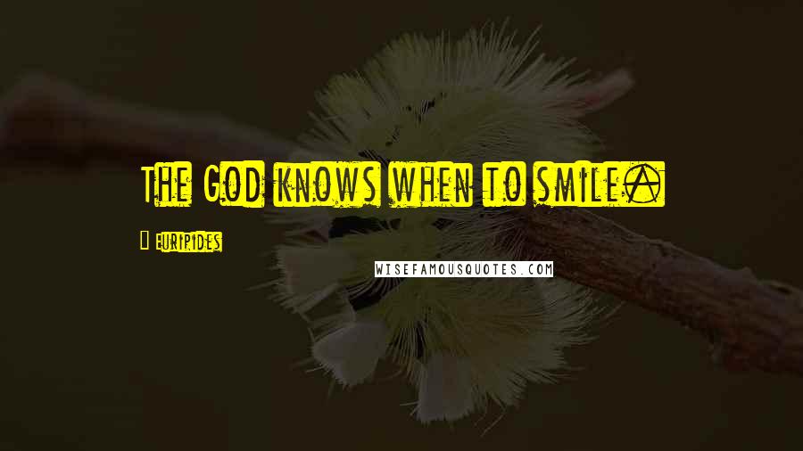 Euripides quotes: The God knows when to smile.