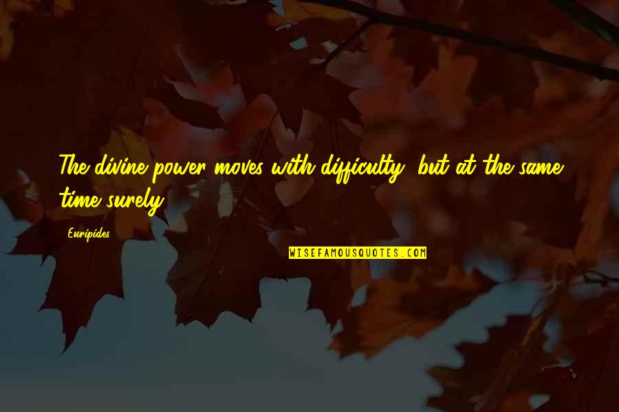 Euripides Quotes By Euripides: The divine power moves with difficulty, but at