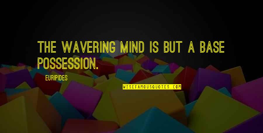 Euripides Quotes By Euripides: The wavering mind is but a base possession.