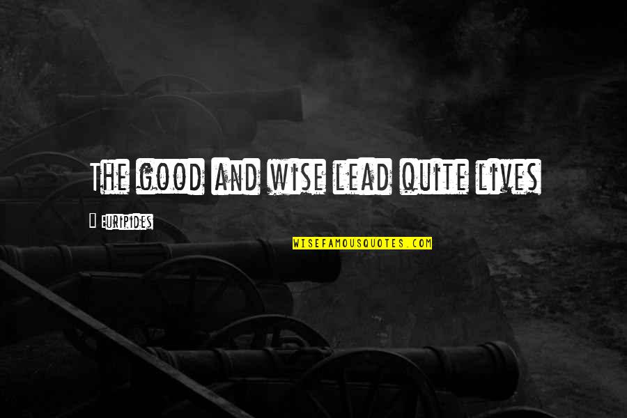 Euripides Quotes By Euripides: The good and wise lead quite lives