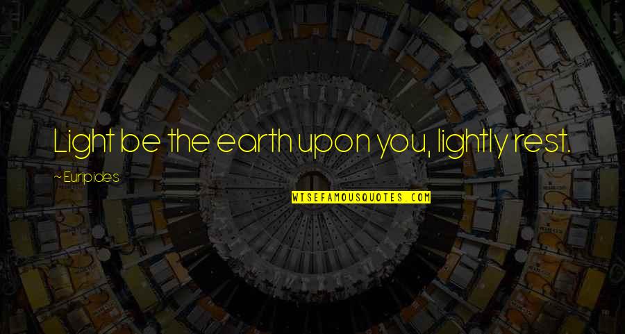 Euripides Quotes By Euripides: Light be the earth upon you, lightly rest.