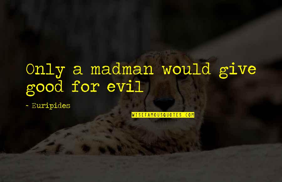 Euripides Quotes By Euripides: Only a madman would give good for evil