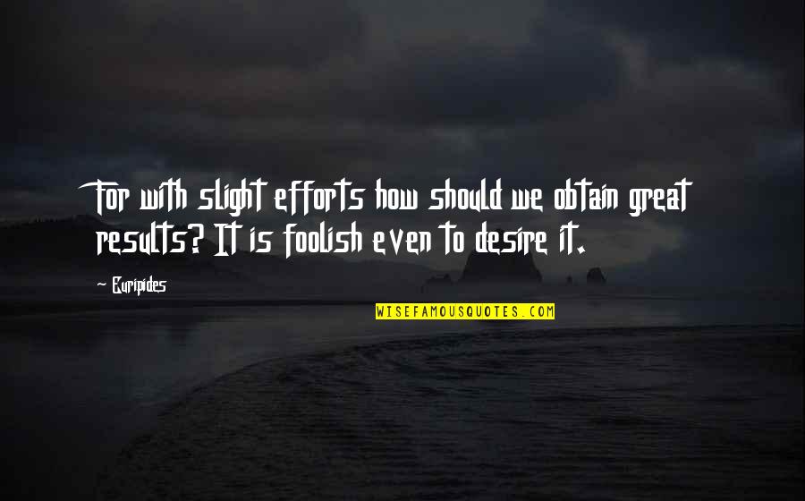 Euripides Quotes By Euripides: For with slight efforts how should we obtain