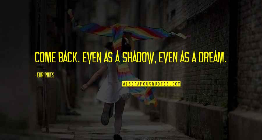 Euripides Quotes By Euripides: Come back. Even as a shadow, even as