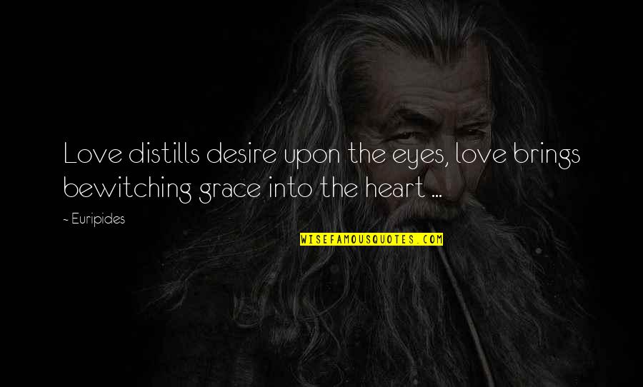 Euripides Quotes By Euripides: Love distills desire upon the eyes, love brings