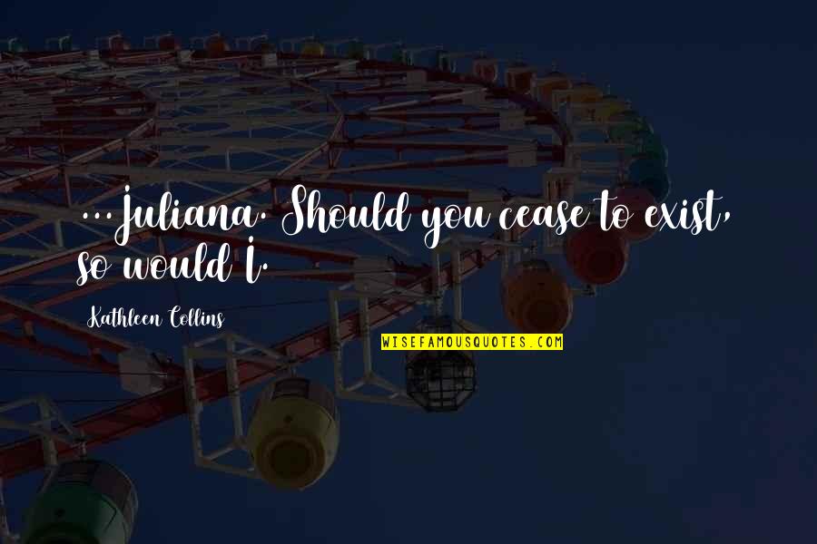 Euroarea Quotes By Kathleen Collins: ...Juliana. Should you cease to exist, so would