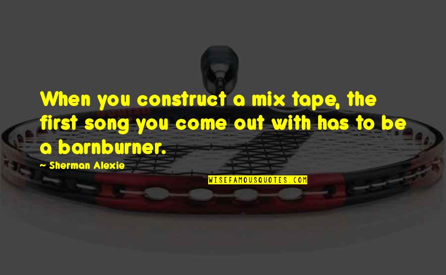 Eurobonds Pros Quotes By Sherman Alexie: When you construct a mix tape, the first