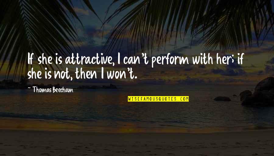Euroland Development Quotes By Thomas Beecham: If she is attractive, I can't perform with