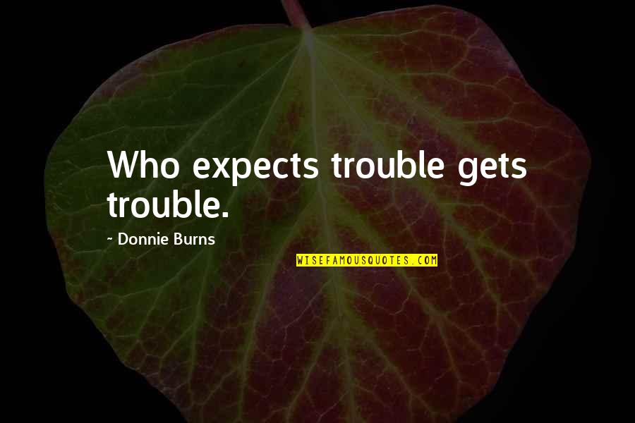 Euron Greyjoy Quotes By Donnie Burns: Who expects trouble gets trouble.
