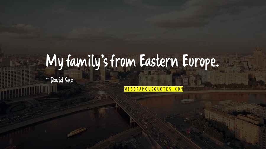 Europe From Quotes By David Sax: My family's from Eastern Europe. Europe From Quotes By David Sax: My family's from Eastern Europe.