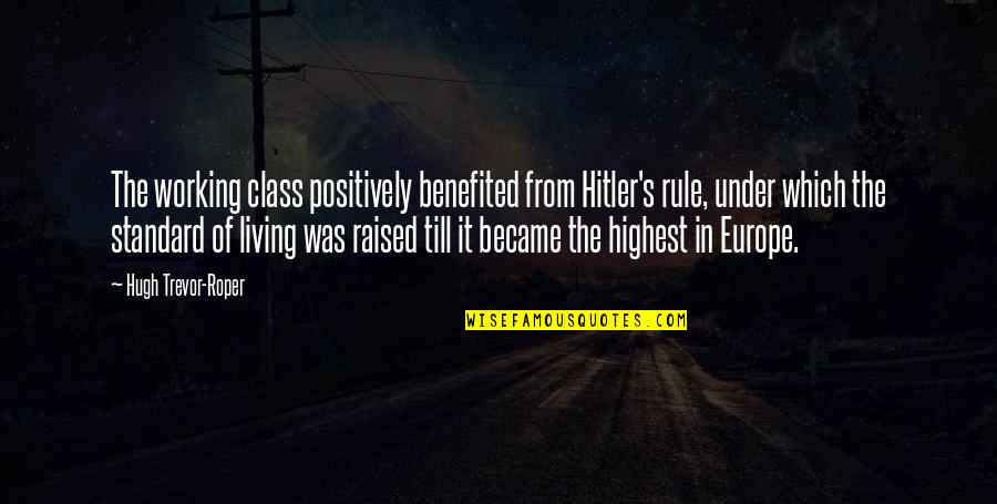 Europe From Quotes By Hugh Trevor-Roper: The working class positively benefited from Hitler's rule, Europe From Quotes By Hugh Trevor-Roper: The working class positively benefited from Hitler's rule,