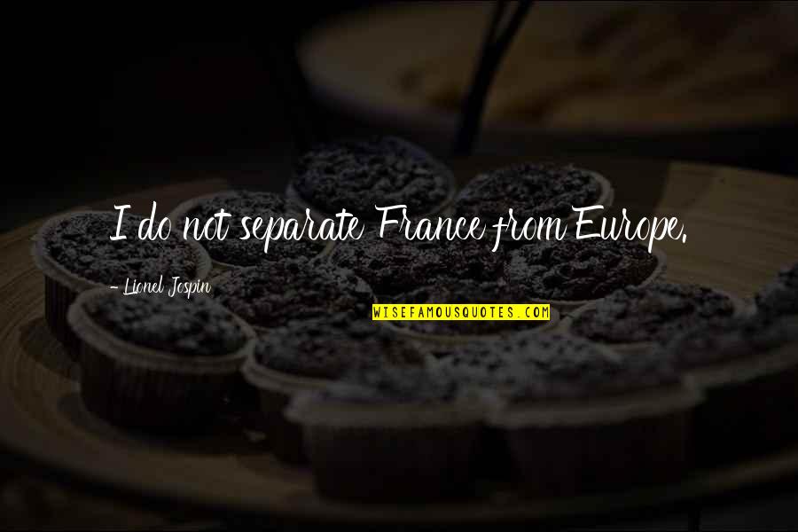 Europe From Quotes By Lionel Jospin: I do not separate France from Europe. Europe From Quotes By Lionel Jospin: I do not separate France from Europe.