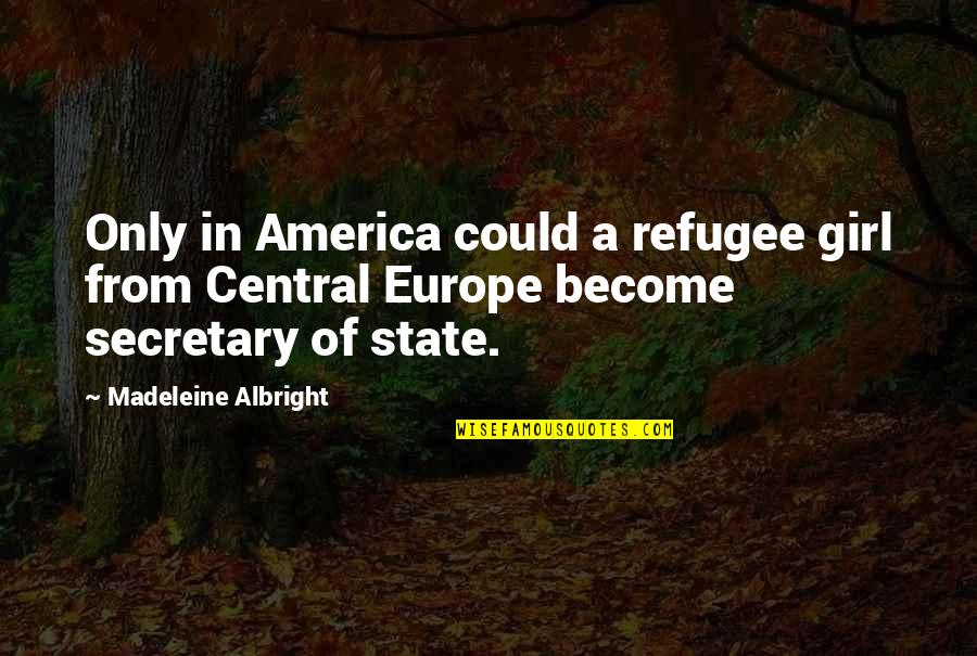 Europe From Quotes By Madeleine Albright: Only in America could a refugee girl from Europe From Quotes By Madeleine Albright: Only in America could a refugee girl from