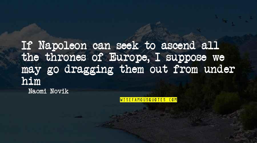 Europe From Quotes By Naomi Novik: If Napoleon can seek to ascend all the Europe From Quotes By Naomi Novik: If Napoleon can seek to ascend all the