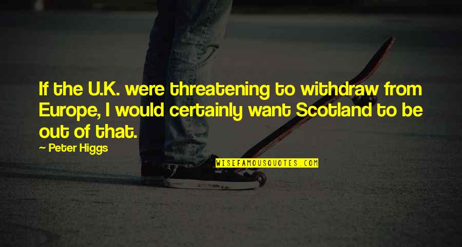 Europe From Quotes By Peter Higgs: If the U.K. were threatening to withdraw from Europe From Quotes By Peter Higgs: If the U.K. were threatening to withdraw from