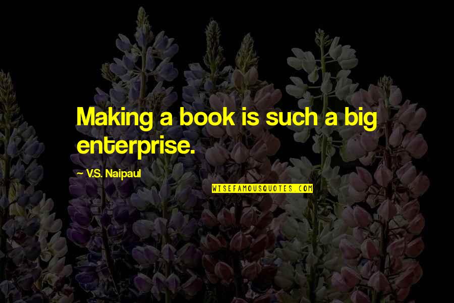 Europe Has Talent Quotes By V.S. Naipaul: Making a book is such a big enterprise.