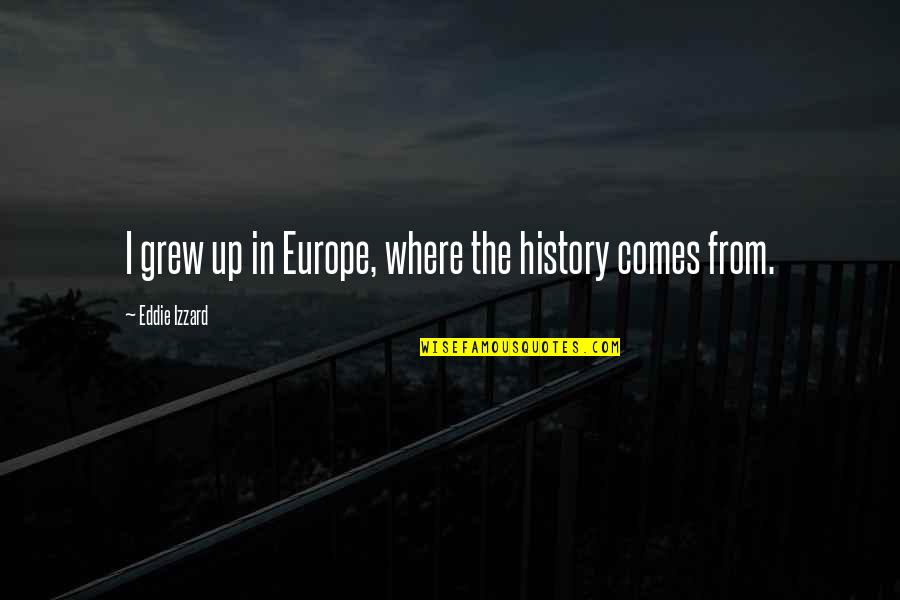 Europe The Quotes By Eddie Izzard: I grew up in Europe, where the history