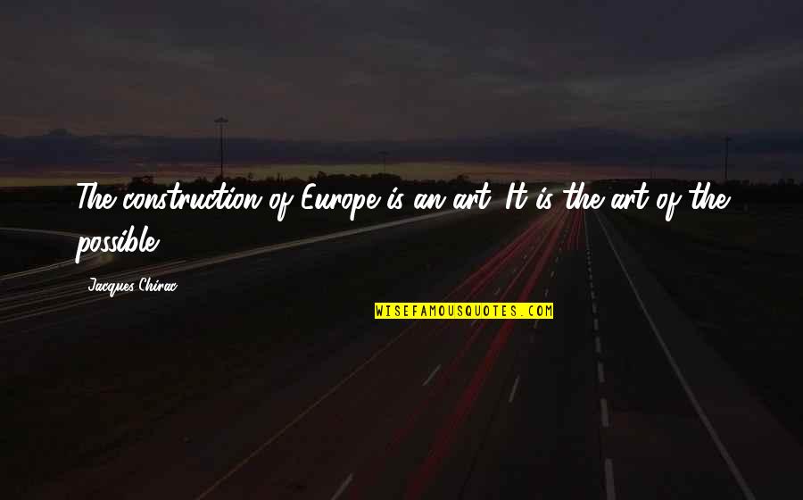 Europe The Quotes By Jacques Chirac: The construction of Europe is an art. It