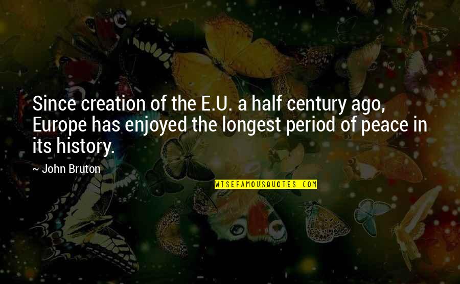 Europe The Quotes By John Bruton: Since creation of the E.U. a half century