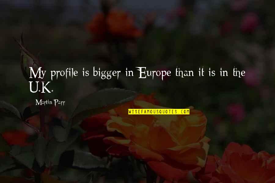 Europe The Quotes By Martin Parr: My profile is bigger in Europe than it