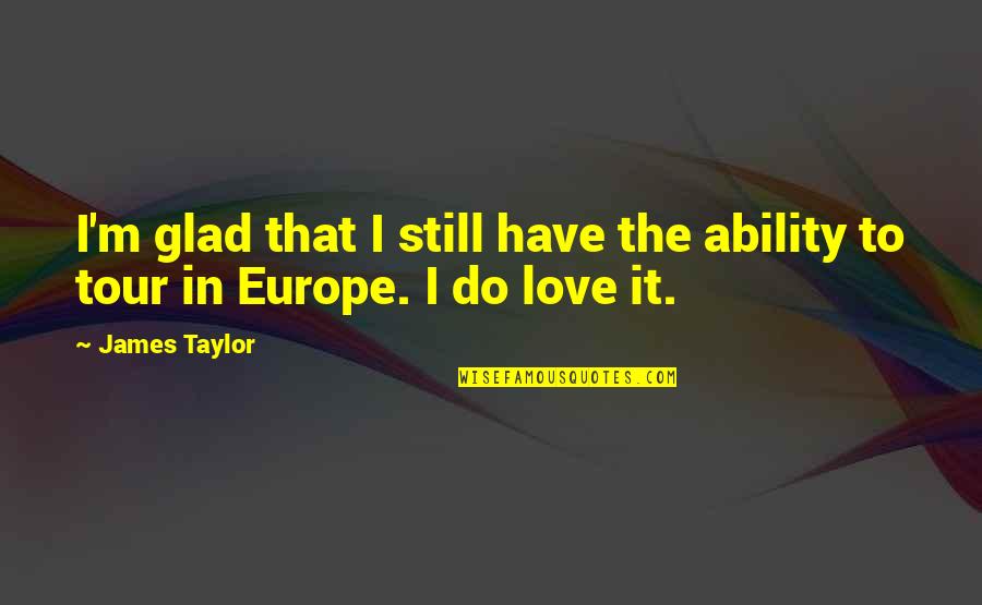 Europe Tour Quotes By James Taylor: I'm glad that I still have the ability