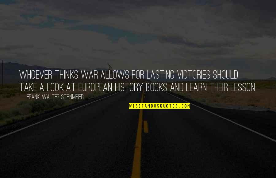 European History Quotes By Frank-Walter Steinmeier: Whoever thinks war allows for lasting victories should