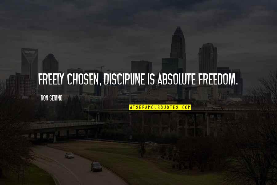 European Identity Quotes By Ron Serino: Freely chosen, discipline is absolute freedom.