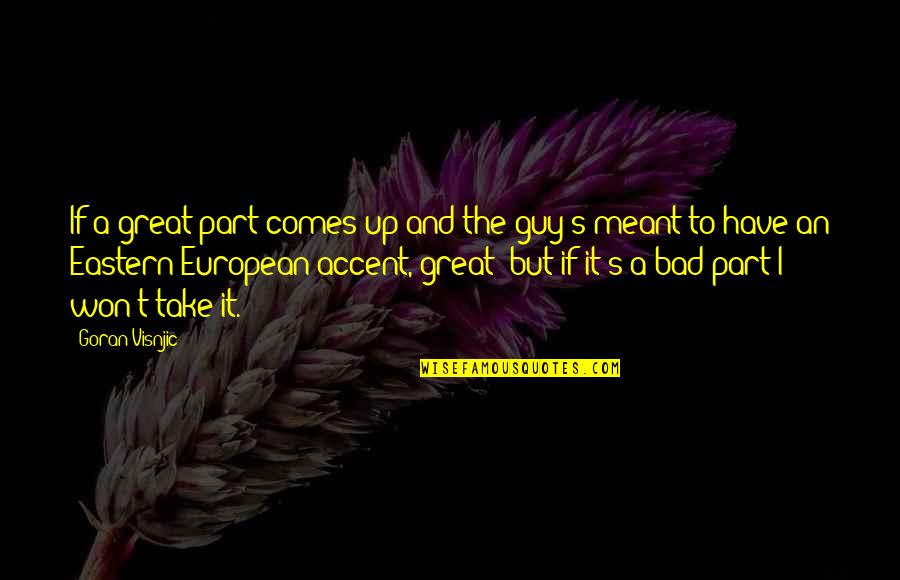 European It Quotes By Goran Visnjic: If a great part comes up and the