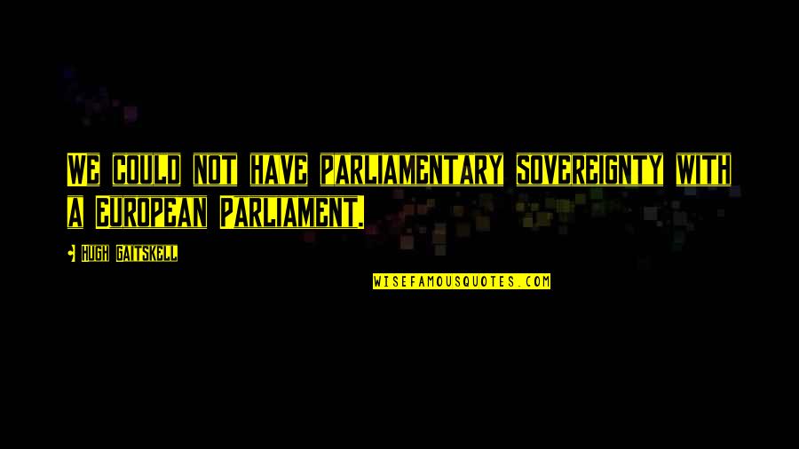 European Parliament Quotes By Hugh Gaitskell: We could not have parliamentary sovereignty with a