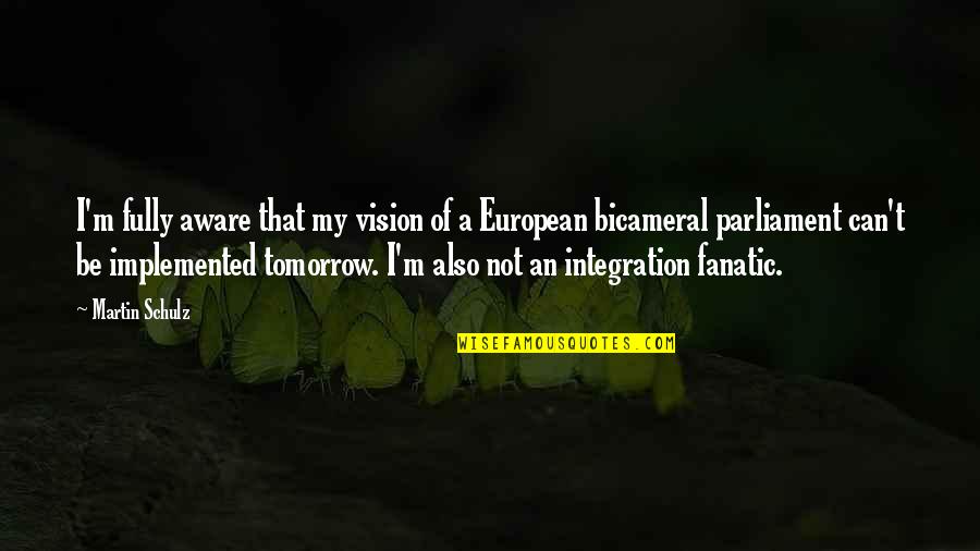 European Parliament Quotes By Martin Schulz: I'm fully aware that my vision of a