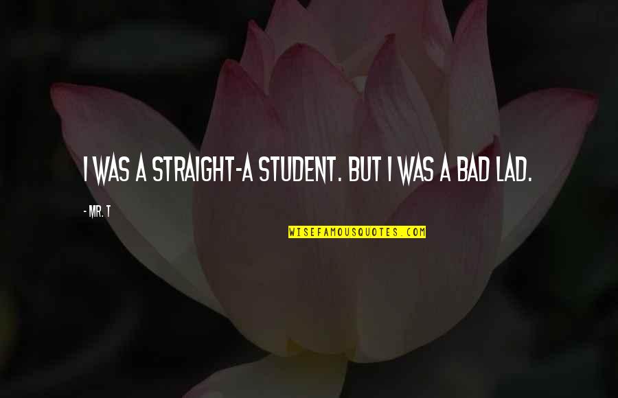 European Proverbs And Quotes By Mr. T: I was a straight-A student. But I was