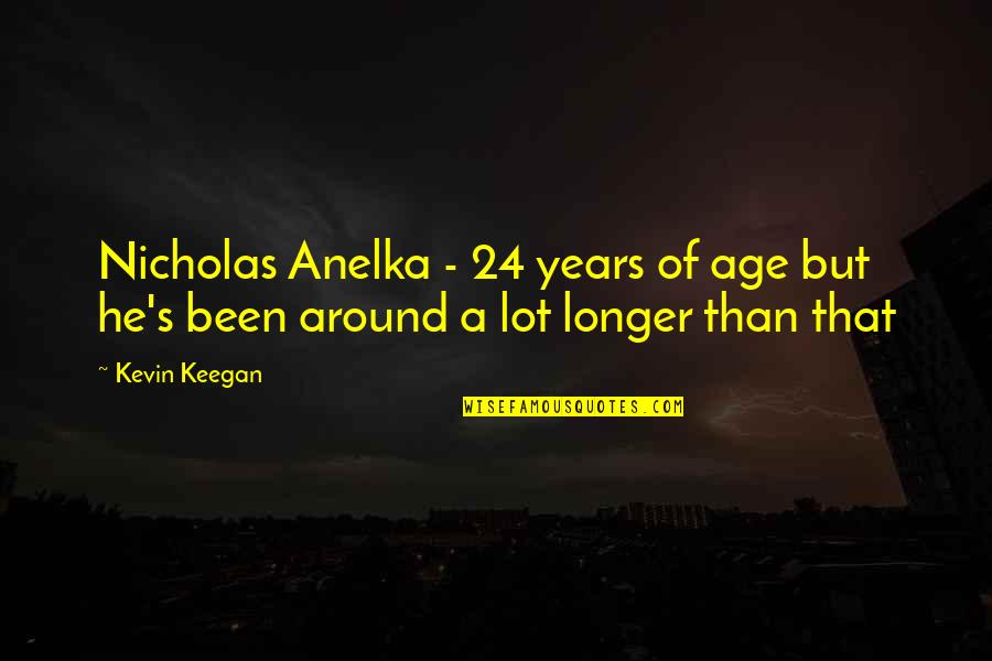 European Settler Quotes By Kevin Keegan: Nicholas Anelka - 24 years of age but