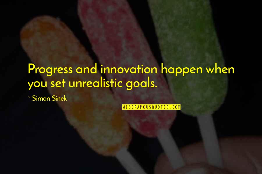 European Settlers Quotes By Simon Sinek: Progress and innovation happen when you set unrealistic