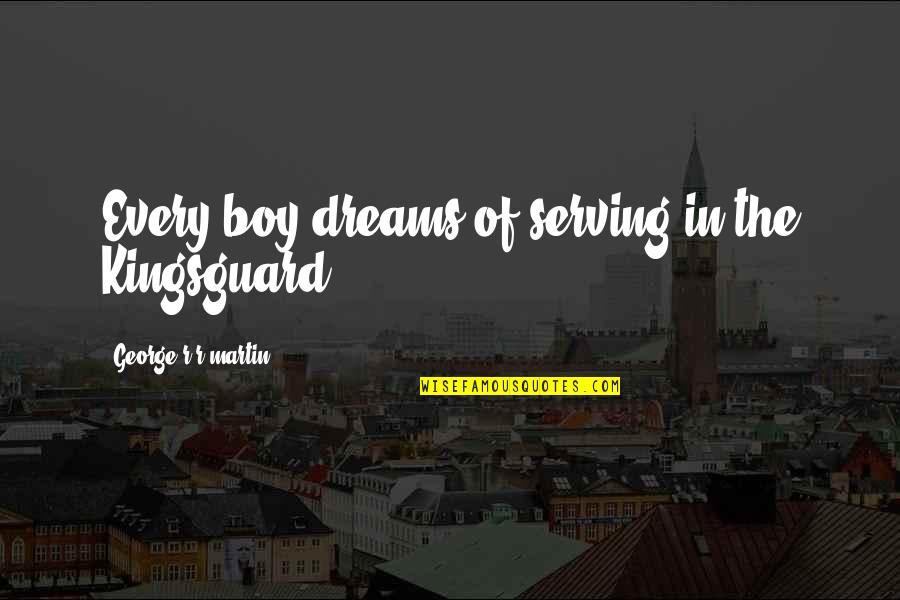 Europeanization Of The World Quotes By George R R Martin: Every boy dreams of serving in the Kingsguard. Europeanization Of The World Quotes By George R R Martin: Every boy dreams of serving in the Kingsguard.