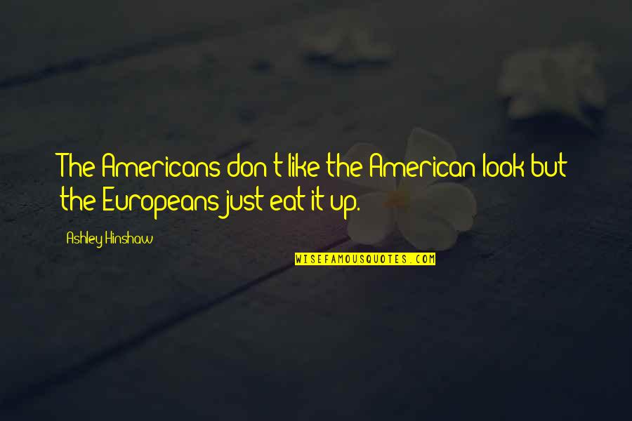 Europeans Quotes By Ashley Hinshaw: The Americans don't like the American look but
