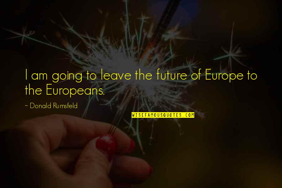 Europeans Quotes By Donald Rumsfeld: I am going to leave the future of