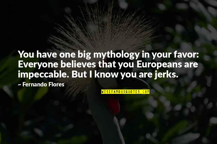 Europeans Quotes By Fernando Flores: You have one big mythology in your favor: