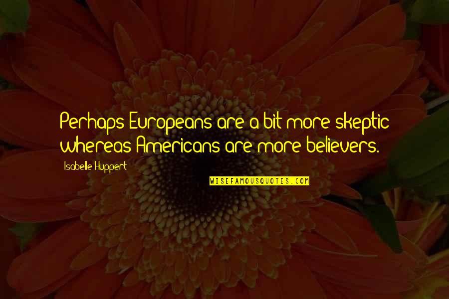 Europeans Quotes By Isabelle Huppert: Perhaps Europeans are a bit more skeptic whereas