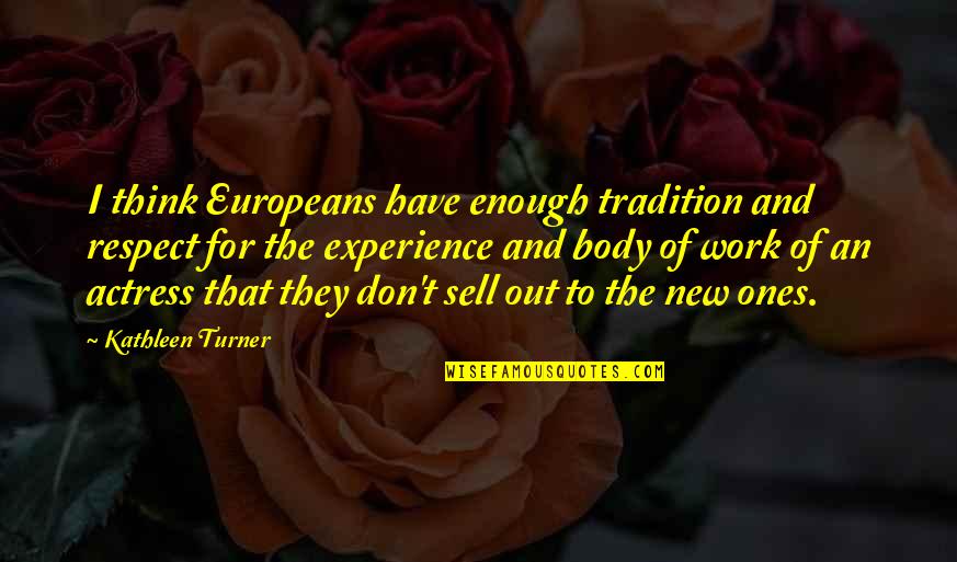 Europeans Quotes By Kathleen Turner: I think Europeans have enough tradition and respect