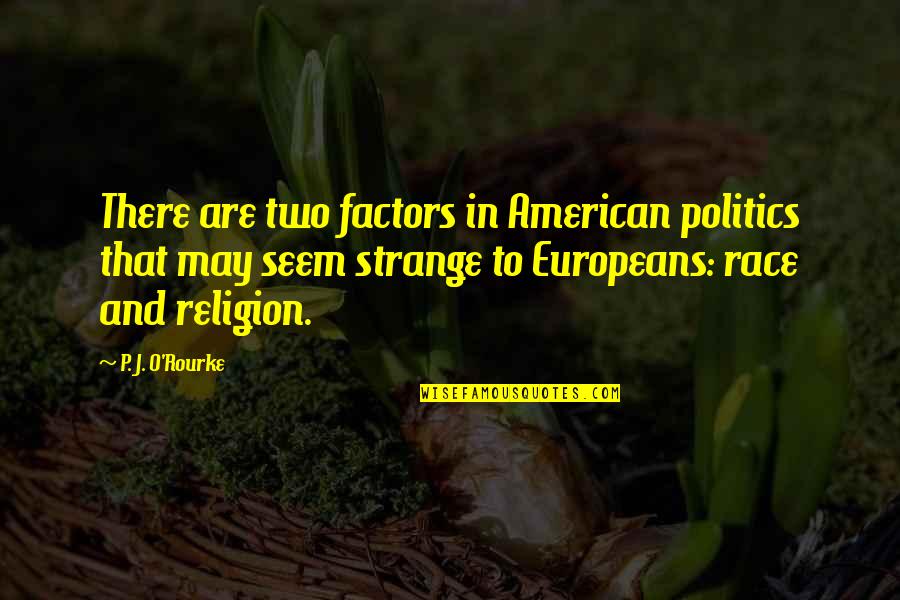 Europeans Quotes By P. J. O'Rourke: There are two factors in American politics that