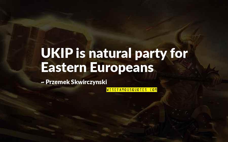 Europeans Quotes By Przemek Skwirczynski: UKIP is natural party for Eastern Europeans