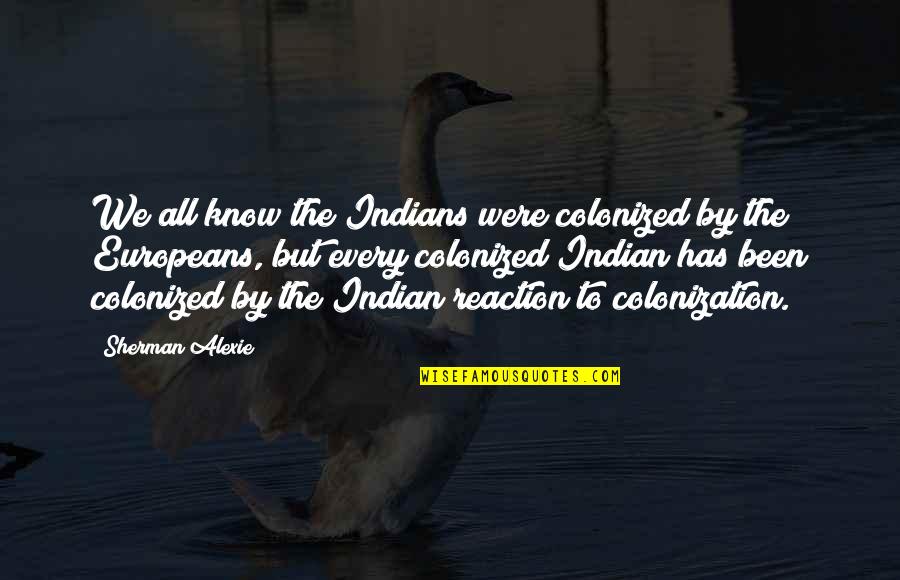 Europeans Quotes By Sherman Alexie: We all know the Indians were colonized by