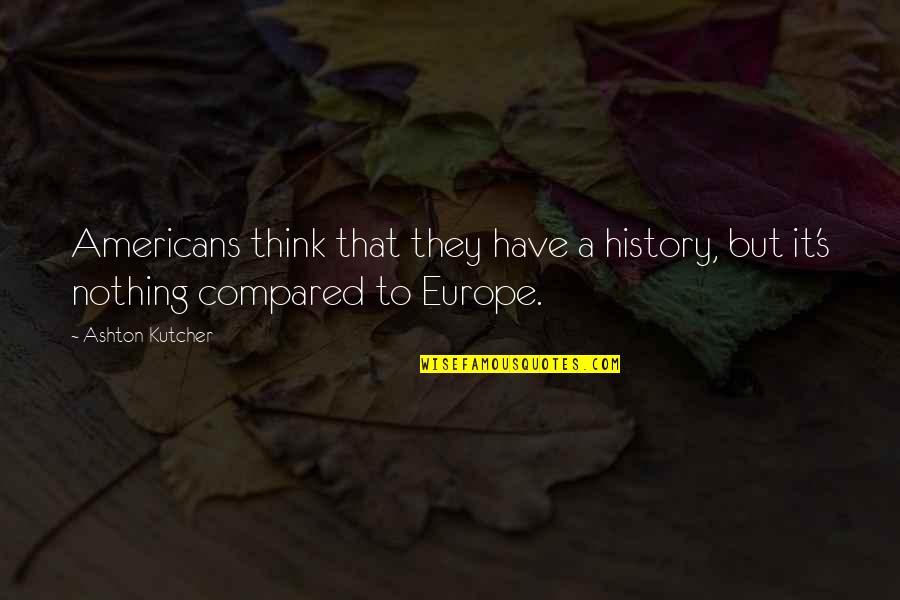 Europe's Quotes By Ashton Kutcher: Americans think that they have a history, but